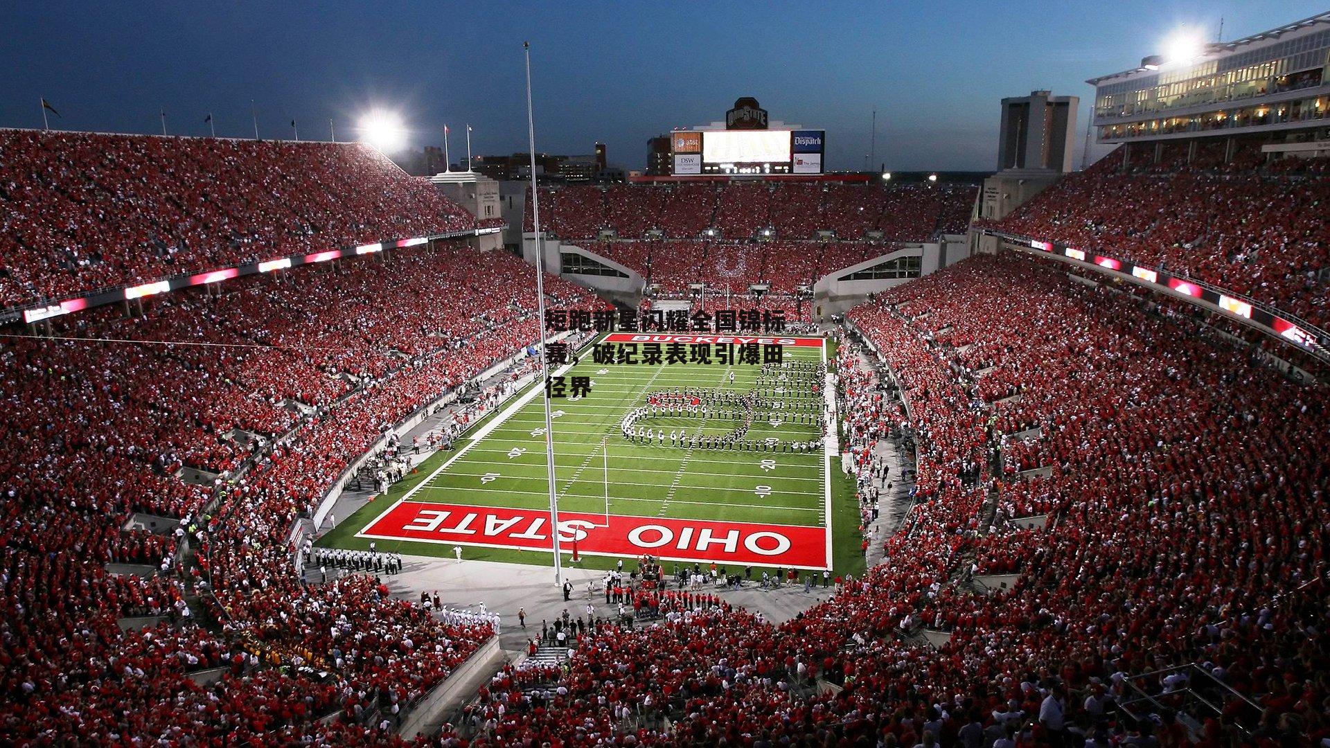 短跑新星闪耀全国锦标赛,破纪录表现引爆田径界