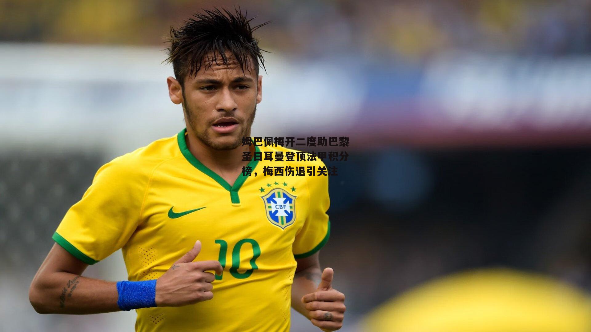 姆巴佩梅开二度助巴黎圣日耳曼登顶法甲积分榜,梅西伤退引关注