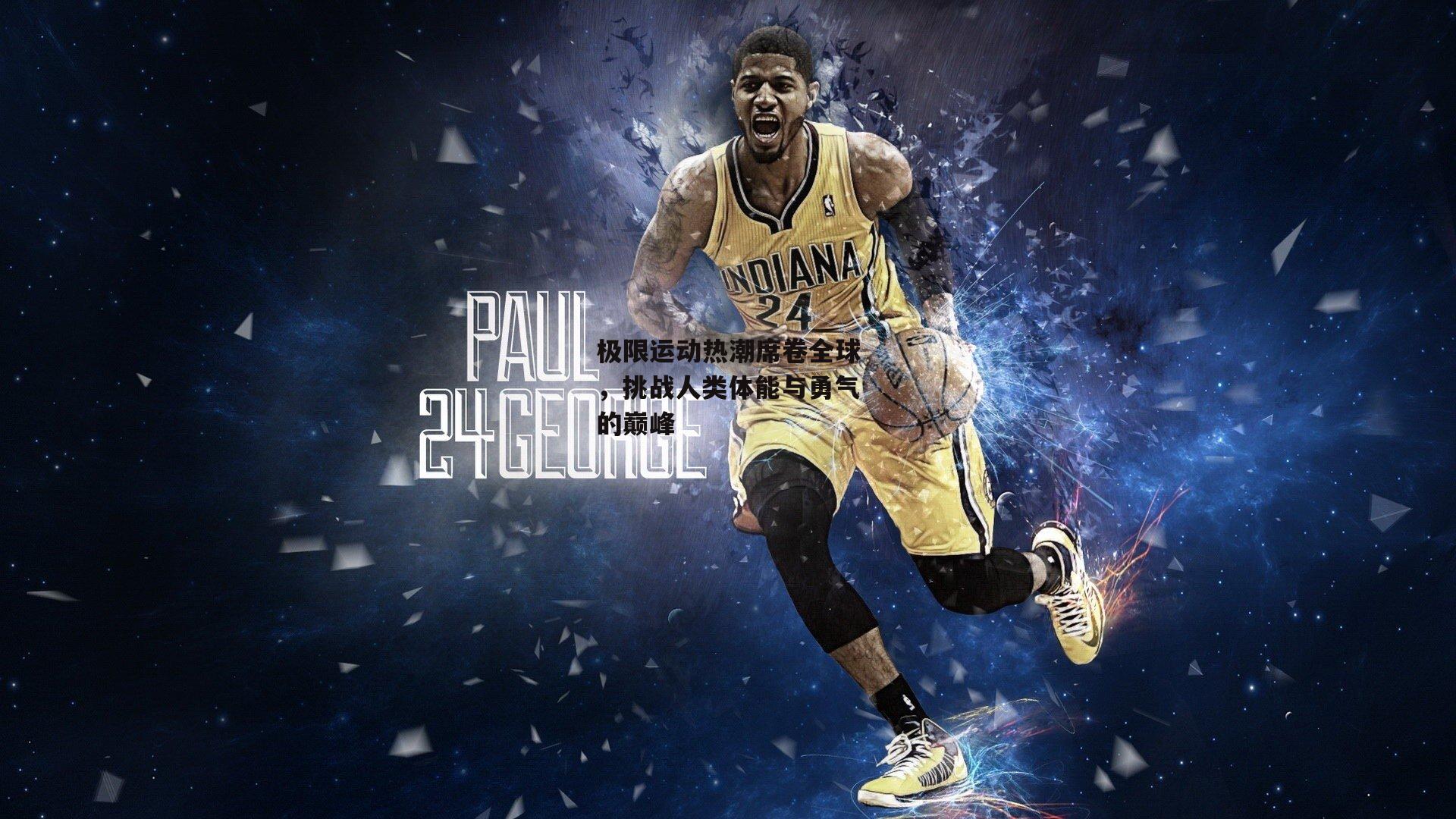 极限运动热潮席卷全球,挑战人类体能与勇气的巅峰