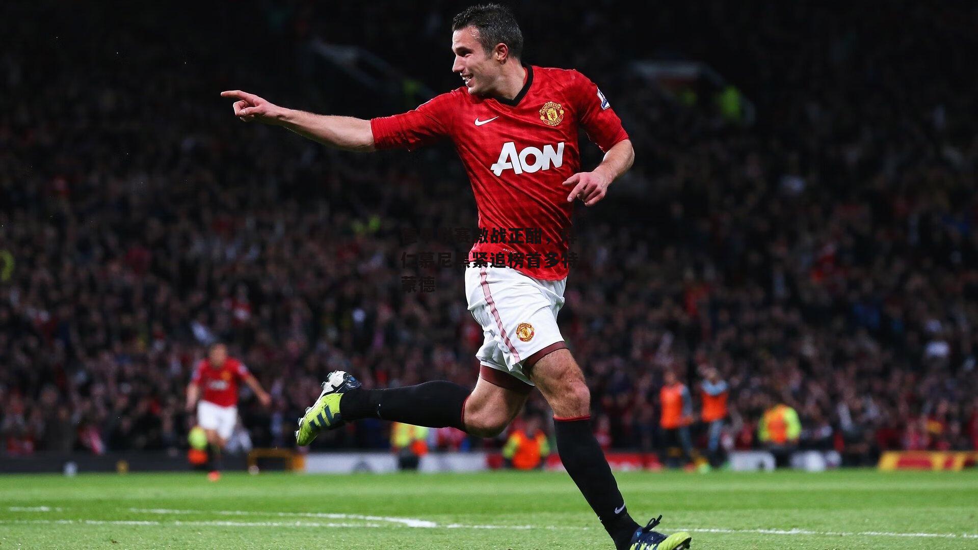 德甲联赛激战正酣，拜仁慕尼黑紧追榜首多特蒙德