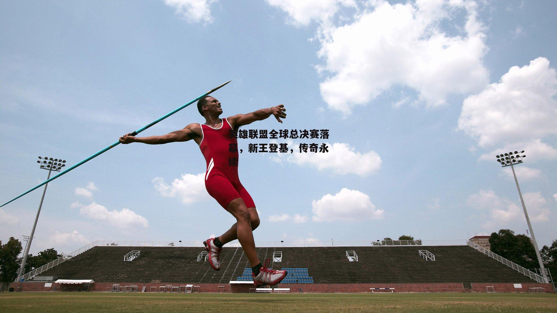 英雄联盟全球总决赛落幕,新王登基,传奇永续