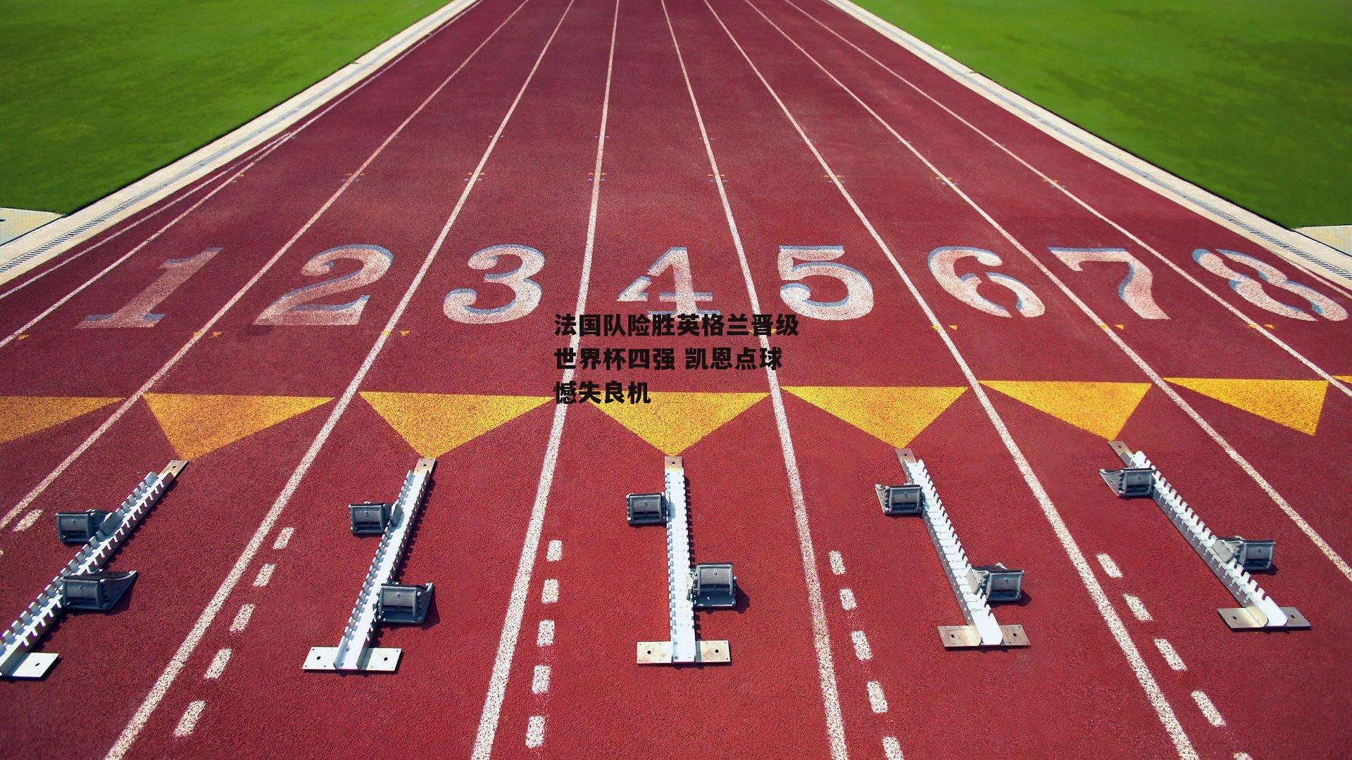 法国队险胜英格兰晋级世界杯四强 凯恩点球憾失良机