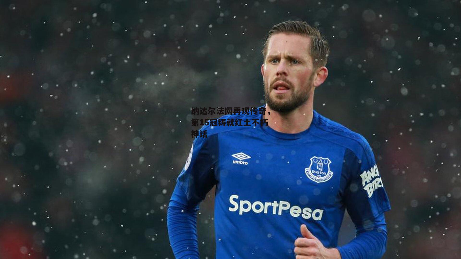 纳达尔法网再现传奇,第15冠铸就红土不朽神话